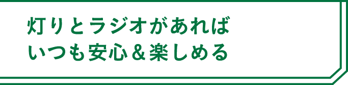 灯りとラジオがあればいつも安心＆楽しめる