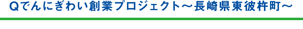 Qでんにぎわい創業プロジェクト～長崎県東彼杵町～