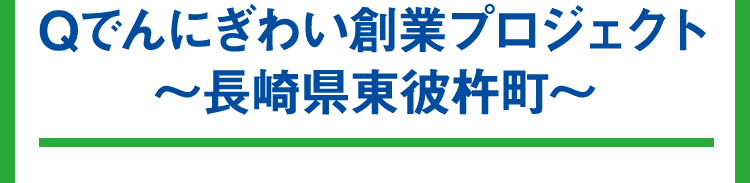 Qでんにぎわい創業プロジェクト～長崎県東彼杵町～