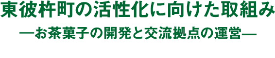 東彼杵町の活性化に向けた取組み―お茶菓子の開発と交流拠点の運営―