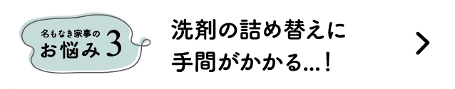 名もなき家事のお悩み3｜洗剤の詰め替えに手間がかかる...！