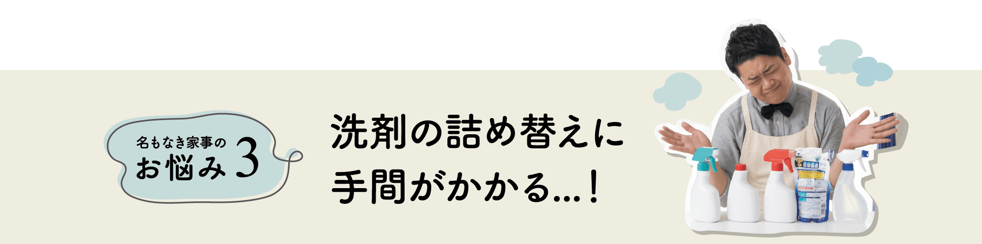 名もなき家事のお悩み3｜洗剤の詰め替えに手間がかかる…！