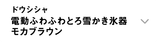 ドウシシャ｜電動ふわふわとろ雪かき氷器モカブラウン