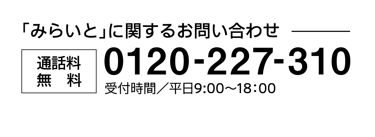 「みらいと」に関するお問い合わせ｜通話料無料｜0120-227-310｜受付時間／平日9:00～18：00