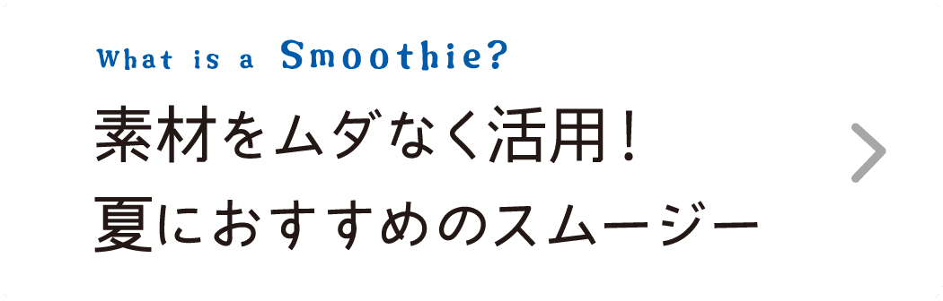 What is a Smoothie?｜素材をムダなく活用！夏におすすめのスムージー