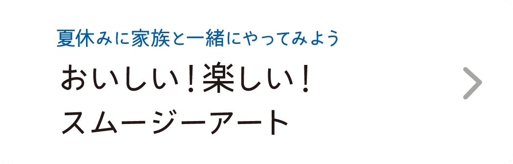 夏休みに家族と一緒にやってみよう｜おいしい！楽しい！スムージーアート