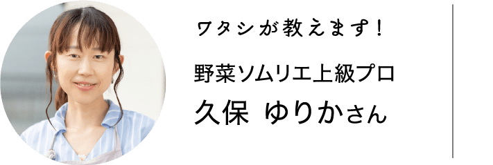 ワタシが教えます！｜野菜ソムリエ上級プロ｜久保 ゆりかさん