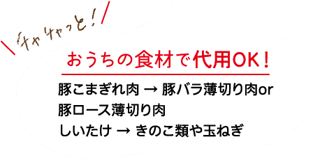 チャチャッと！｜おうちの食材で代用OK！｜豚こまぎれ肉 → 豚バラ薄切り肉or豚ロース薄切り肉｜しいたけ → きのこ類や玉ねぎ