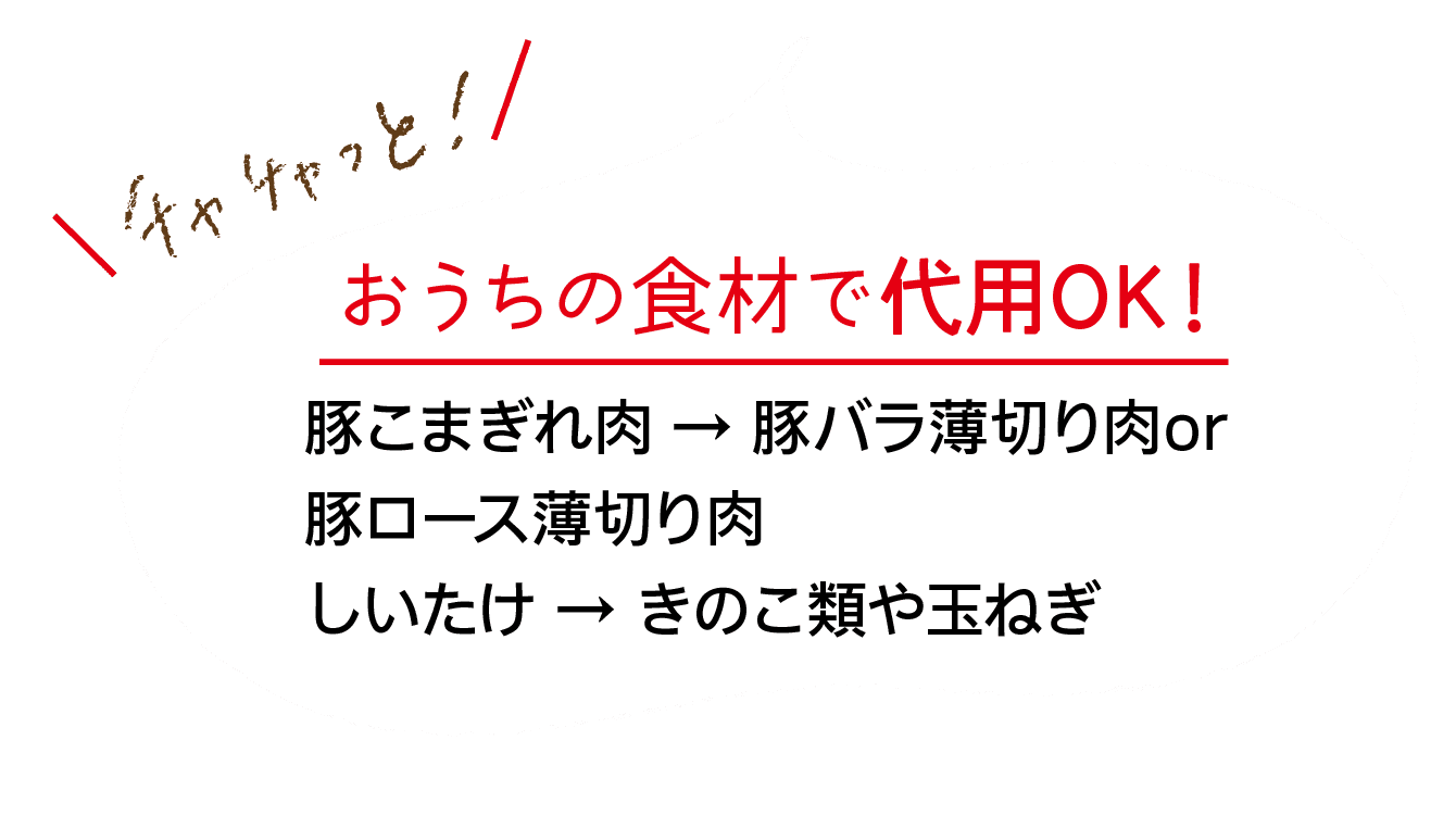 チャチャッと！｜おうちの食材で代用OK！｜豚こまぎれ肉 → 豚バラ薄切り肉or豚ロース薄切り肉｜しいたけ → きのこ類や玉ねぎ