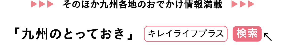 そのほか九州各地のおでかけ情報満載｜「九州のとっておき」｜キレイライフプラス｜検索