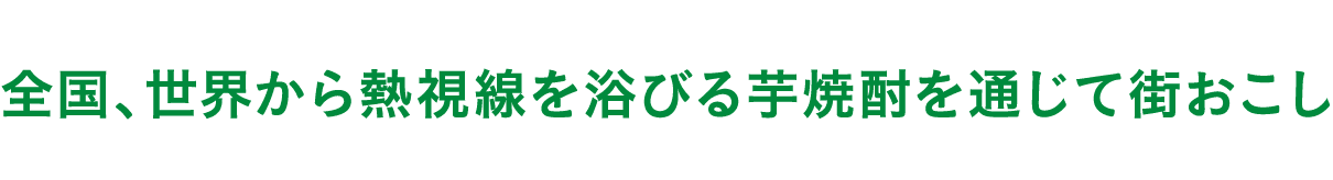 全国、世界から熱視線を浴びる芋焼酎を通じて街おこし