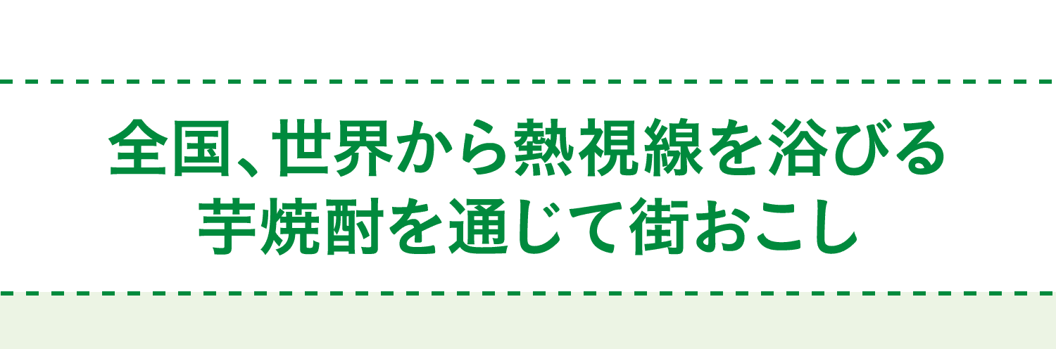 全国、世界から熱視線を浴びる芋焼酎を通じて街おこし