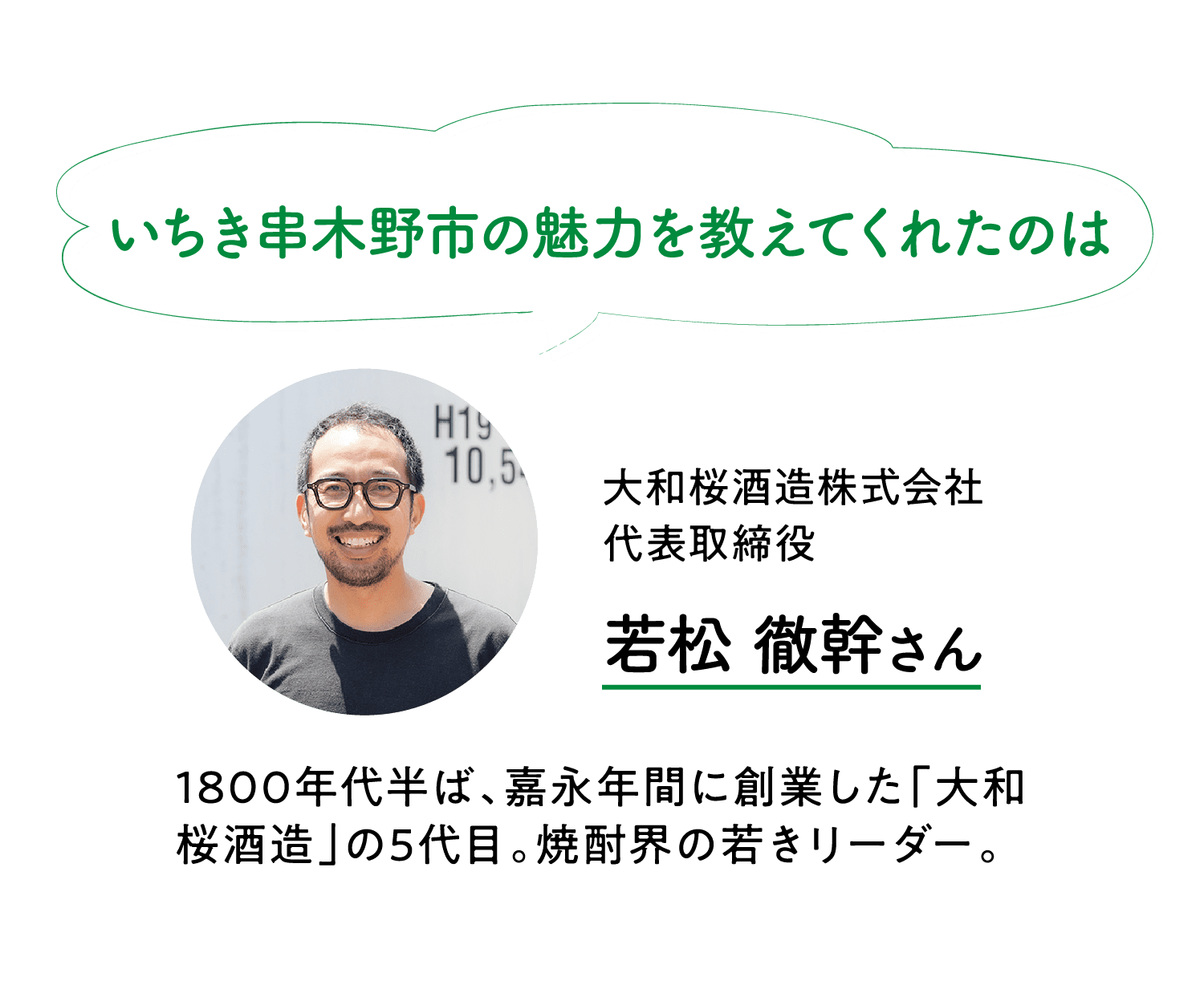 いちき串木野市の魅力を教えてくれたのは｜大和桜酒造株式会社｜代表取締役｜若松 徹幹さん｜1800年代半ば、嘉永年間に創業した「大和桜酒造」の5代目。焼酎界の若きリーダー。