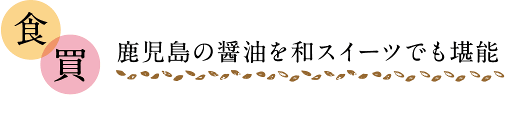 食｜買｜鹿児島の醤油を和スイーツでも堪能