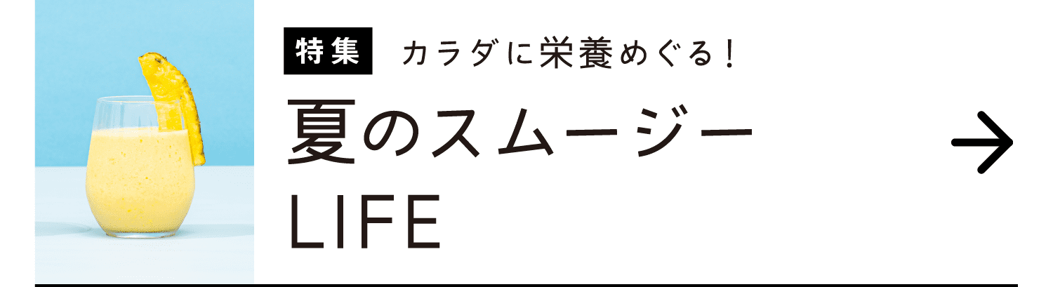 特集｜カラダに栄養めぐる！｜夏のスムージーLIFE