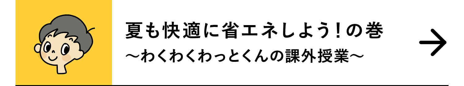 夏も快適に省エネしよう！の巻｜～わくわくわっとくんの課外授業～