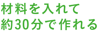 材料を入れて約30分で作れる