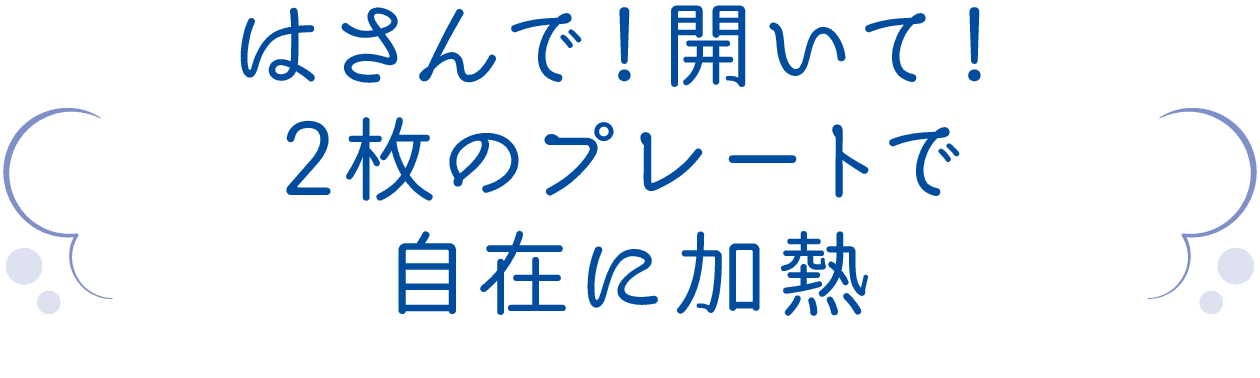 はさんで！開いて！2枚のプレートで自在に加熱