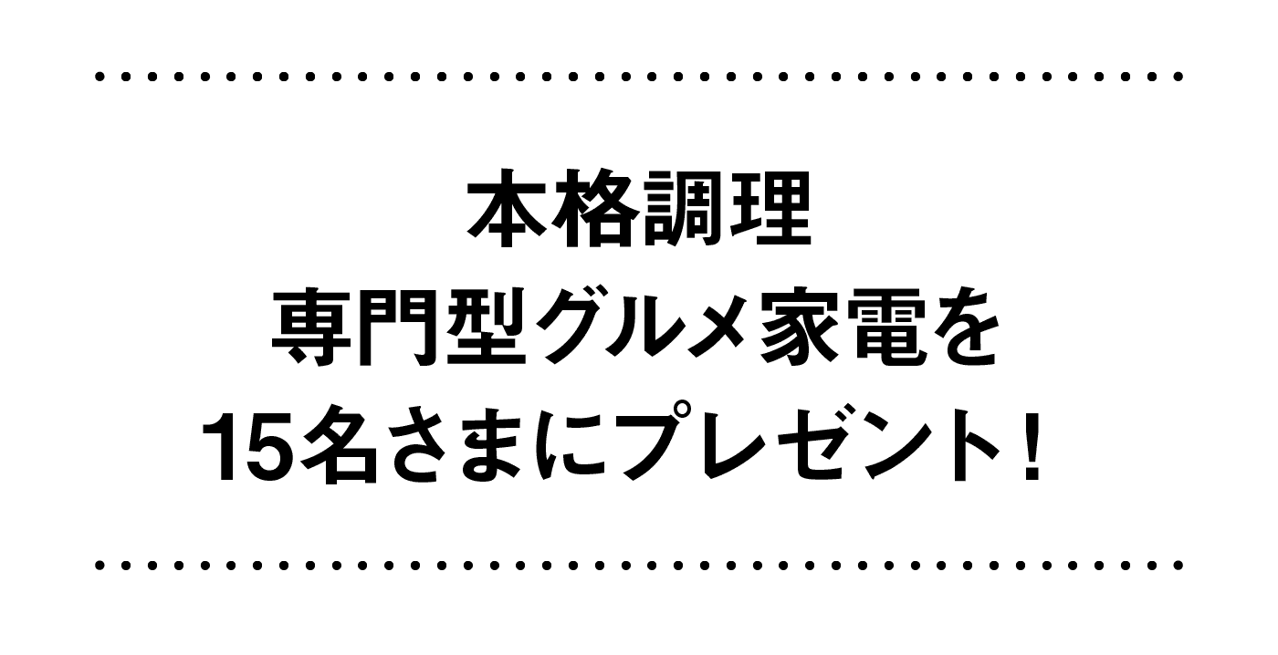 本格調理専門型グルメ家電を15名さまにプレゼント！