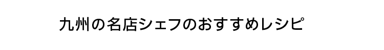 九州の名店シェフのおすすめレシピ