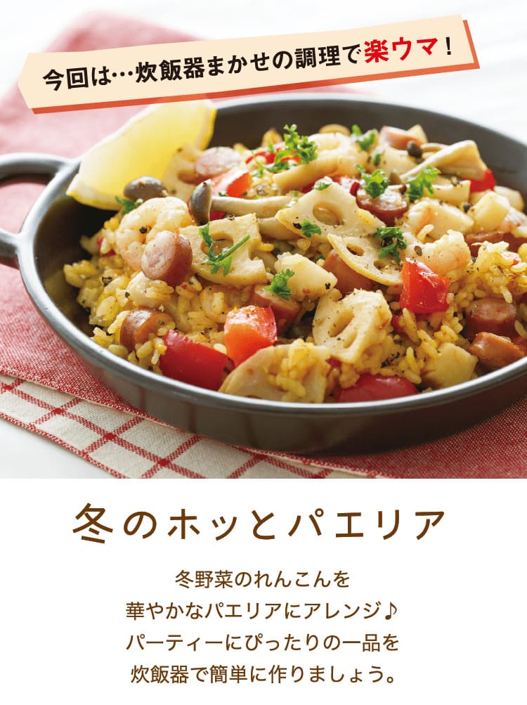 今回は…炊飯器まかせの調理で楽ウマ！｜冬のホッとパエリア｜冬野菜のれんこんを華やかなパエリアにアレンジ♪ パーティーにぴったりの一品を炊飯器で簡単に作りましょう。