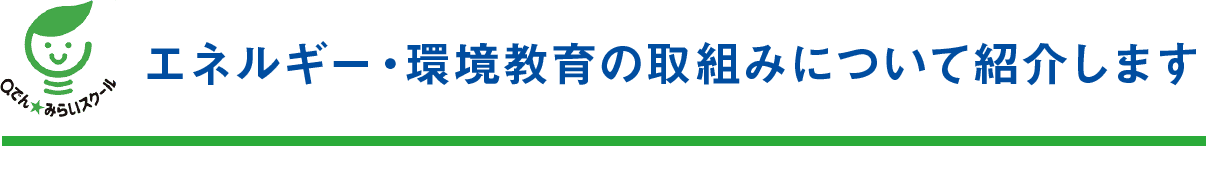 Qでん★みらいスクール｜エネルギー・環境教育の取組みについて紹介します