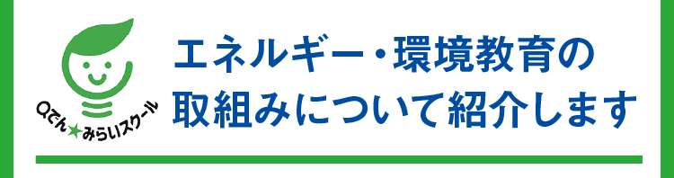 Qでん★みらいスクール｜エネルギー・環境教育の取組みについて紹介します