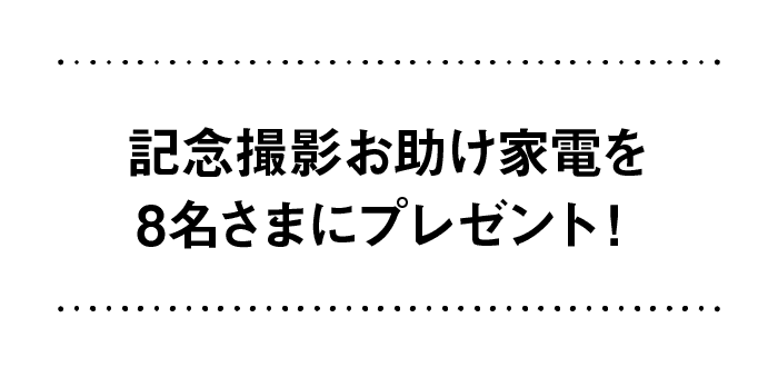 記念撮影お助け家電を8名さまにプレゼント！