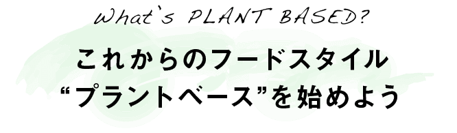 What’s PLANT BASED?｜これからのフードスタイル“プラントベース”を始めよう