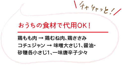 チャチャっと！｜おうちの食材で代用OK！｜鶏もも肉 → 鶏むね肉、鶏ささみ｜コチュジャン → 味噌大さじ1、醤油・砂糖各小さじ1、一味唐辛子少々