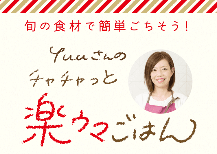 旬の食材で簡単ごちそう！｜Yuuさんのチャチャっと楽ウマごはん