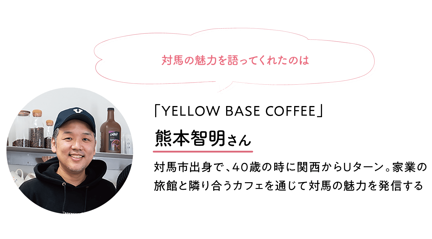 対馬市の魅力を教えてくれたのは｜YELLOW BASE COFFEE｜熊本 智明さん｜対馬市出身で、40歳の時に関西からUターン。家業の旅館と隣り合うカフェを通じて対馬の魅力を発信する