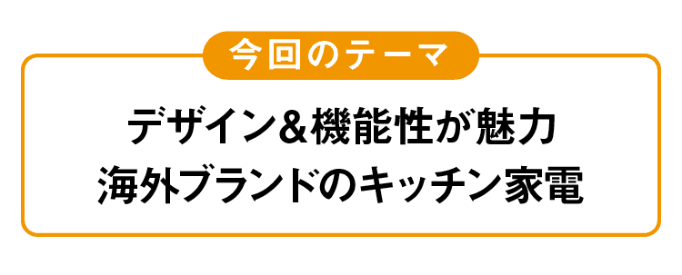 今回のテーマ｜デザイン＆機能性が魅力海外ブランドのキッチン家電