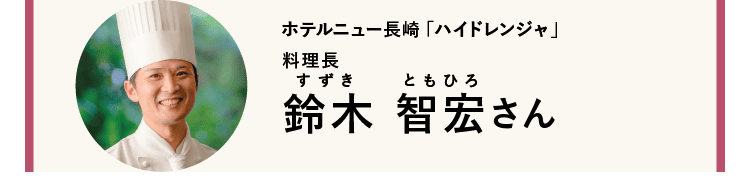 ホテルニュー長崎 「ハイドレンジャ」｜料理長｜鈴木 智宏（すずきともひろ）さん