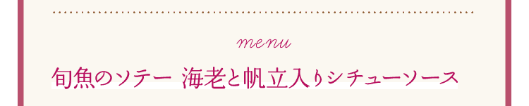 Menu｜旬魚のソテー 海老と帆立入りシチューソース