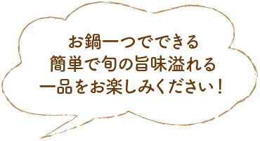 お鍋一つでできる簡単で旬の旨味溢れる一品をお楽しみください！