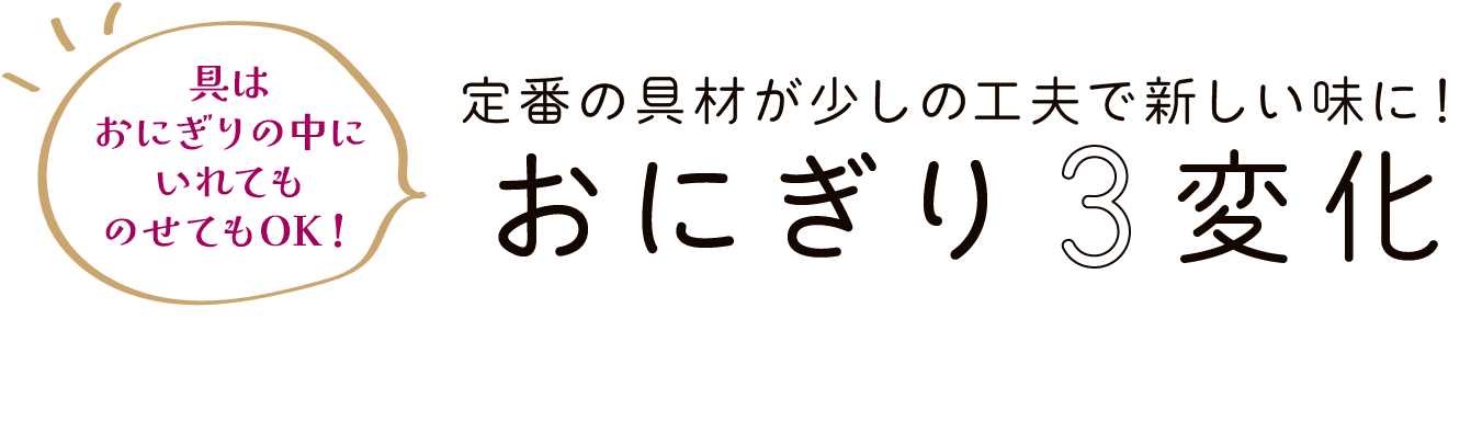 具はおにぎりの中にいれてものせてもOK！｜定番の具材が少しの工夫で新しい味に！｜おにぎり3変化