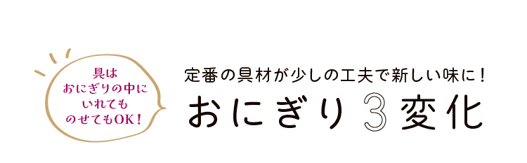 具はおにぎりの中にいれてものせてもOK！｜定番の具材が少しの工夫で新しい味に！｜おにぎり3変化