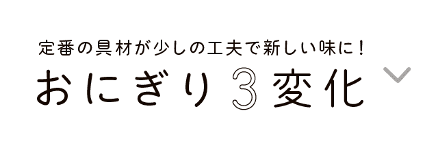 定番の具材が少しの工夫で新しい味に！｜おにぎり3変化