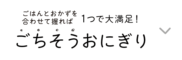 ごはんとおかずを合わせて握れば｜1つで大満足！｜ごちそうおにぎり