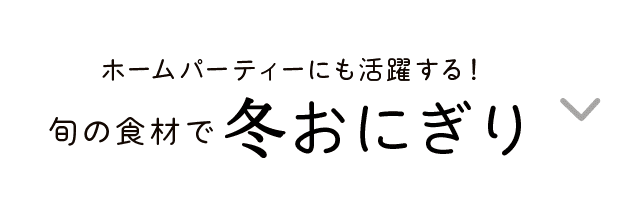 ホームパーティーにも活躍する！｜旬の食材で｜冬おにぎり