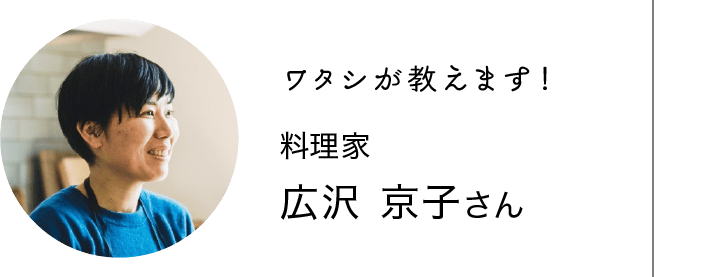 ワタシが教えます！｜料理家｜広沢 京子さん