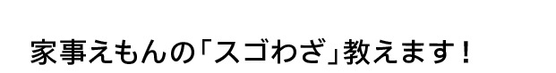 家事えもんの「スゴわざ」教えます！