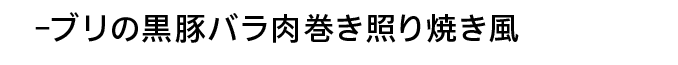 -ブリの黒豚バラ肉巻き照り焼き風