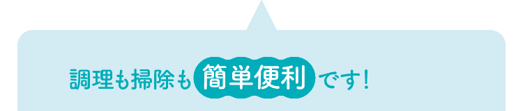 調理も掃除も簡単便利です！