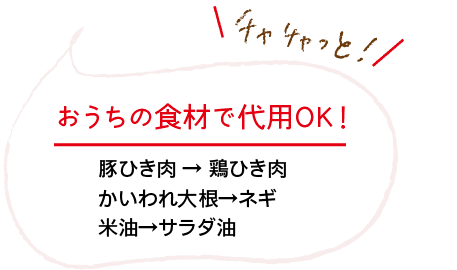 チャチャっと！｜おうちの食材で代用OK！｜豚ひき肉 → 鶏ひき肉｜かいわれ大根→ネギ｜米油→サラダ油