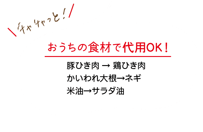 チャチャっと！｜おうちの食材で代用OK！｜豚ひき肉 → 鶏ひき肉｜かいわれ大根→ネギ｜米油→サラダ油