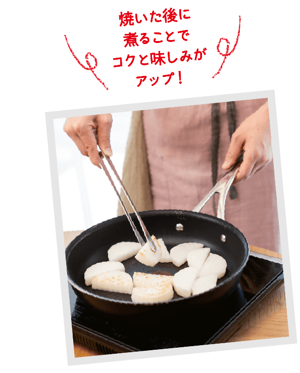 焼いた後に煮ることでコクと味しみがアップ！