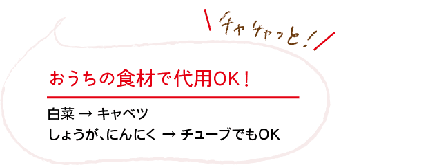 チャチャっと！｜おうちの食材で代用OK！｜白菜 → キャベツ｜しょうが、にんにく → チューブでもOK