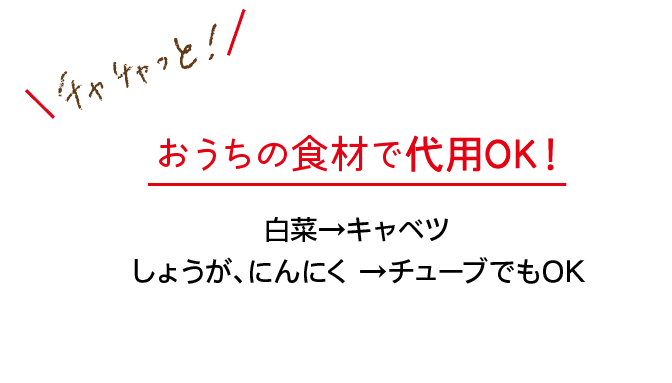 チャチャっと！｜おうちの食材で代用OK！｜白菜 → キャベツ｜しょうが、にんにく → チューブでもOK